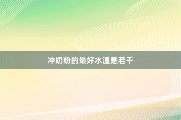 冲奶粉的最好水温是若干
