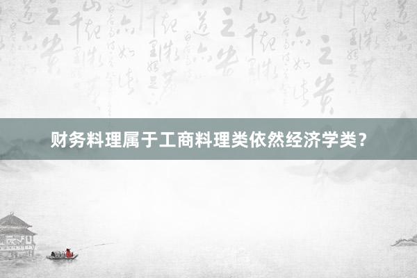 财务料理属于工商料理类依然经济学类？